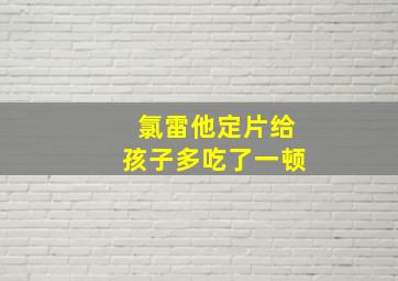 氯雷他定片给孩子多吃了一顿