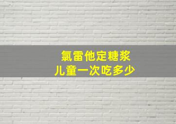 氯雷他定糖浆儿童一次吃多少