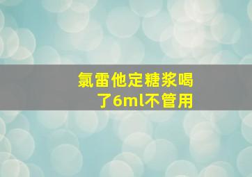 氯雷他定糖浆喝了6ml不管用