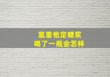 氯雷他定糖浆喝了一瓶会怎样