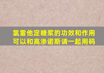 氯雷他定糖浆的功效和作用可以和高渗诺斯请一起用码