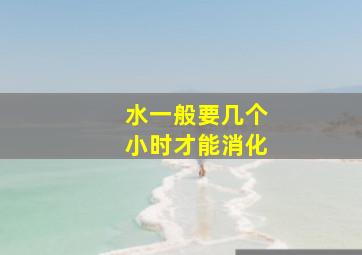 水一般要几个小时才能消化