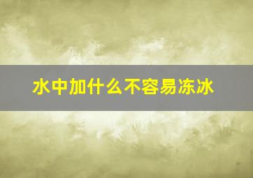 水中加什么不容易冻冰