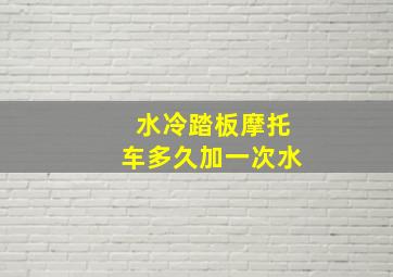 水冷踏板摩托车多久加一次水