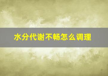 水分代谢不畅怎么调理