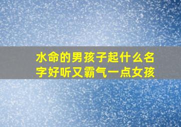 水命的男孩子起什么名字好听又霸气一点女孩