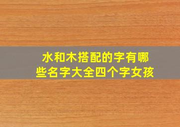 水和木搭配的字有哪些名字大全四个字女孩