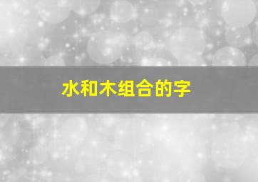 水和木组合的字