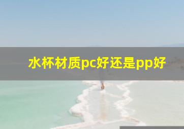 水杯材质pc好还是pp好