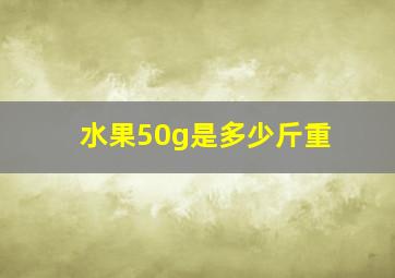 水果50g是多少斤重