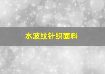 水波纹针织面料