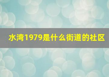 水湾1979是什么街道的社区