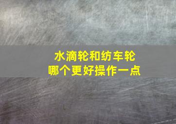 水滴轮和纺车轮哪个更好操作一点