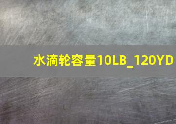 水滴轮容量10LB_120YD