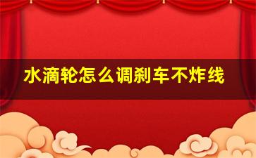 水滴轮怎么调刹车不炸线