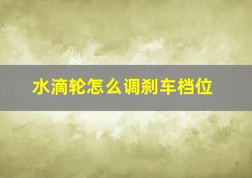 水滴轮怎么调刹车档位