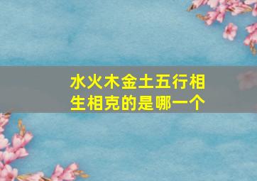 水火木金土五行相生相克的是哪一个