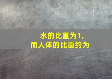 水的比重为1,而人体的比重约为