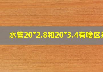 水管20*2.8和20*3.4有啥区别