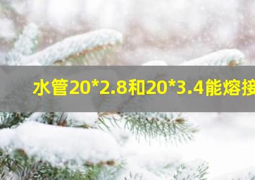 水管20*2.8和20*3.4能熔接