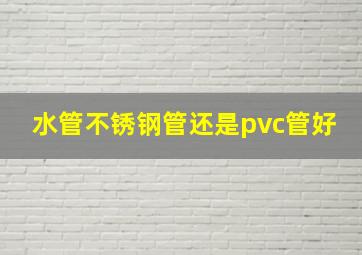 水管不锈钢管还是pvc管好