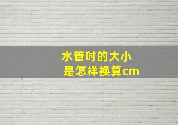 水管吋的大小是怎样换算cm