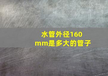 水管外径160mm是多大的管子