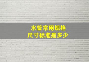 水管常用规格尺寸标准是多少