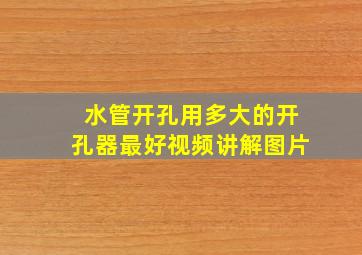 水管开孔用多大的开孔器最好视频讲解图片