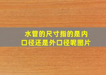 水管的尺寸指的是内口径还是外口径呢图片