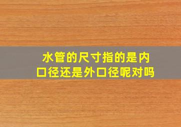 水管的尺寸指的是内口径还是外口径呢对吗