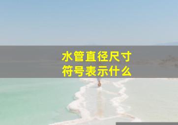 水管直径尺寸符号表示什么