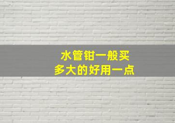 水管钳一般买多大的好用一点