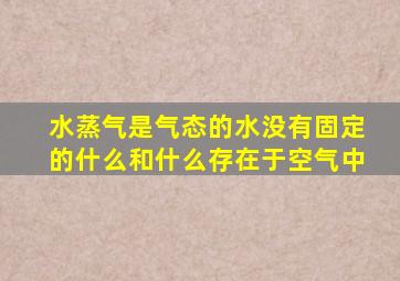 水蒸气是气态的水没有固定的什么和什么存在于空气中