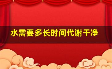 水需要多长时间代谢干净