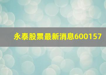 永泰股票最新消息600157