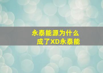 永泰能源为什么成了XD永泰能