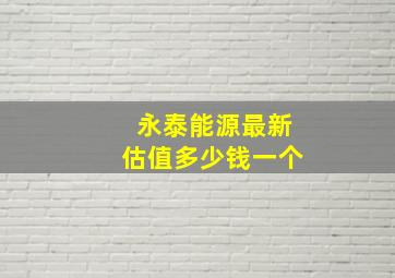 永泰能源最新估值多少钱一个