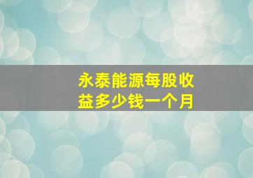 永泰能源每股收益多少钱一个月