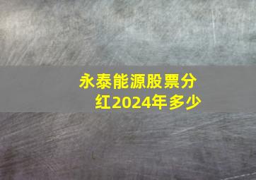 永泰能源股票分红2024年多少