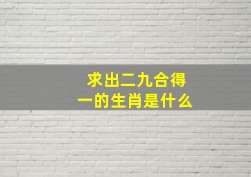 求出二九合得一的生肖是什么