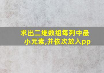 求出二维数组每列中最小元素,并依次放入pp