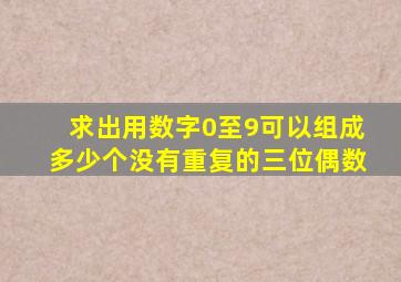 求出用数字0至9可以组成多少个没有重复的三位偶数