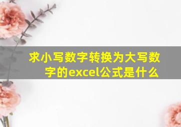 求小写数字转换为大写数字的excel公式是什么