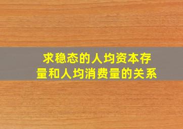 求稳态的人均资本存量和人均消费量的关系