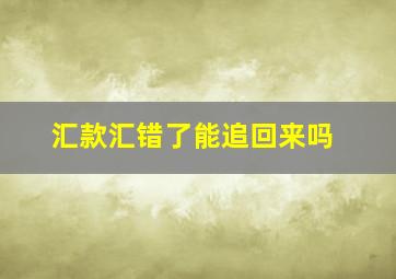 汇款汇错了能追回来吗