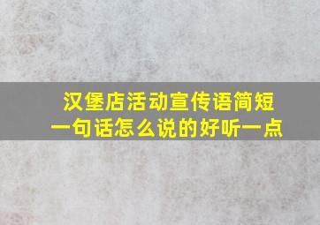 汉堡店活动宣传语简短一句话怎么说的好听一点