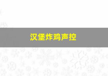 汉堡炸鸡声控