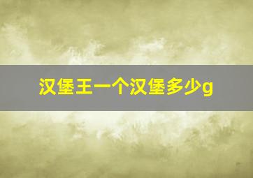 汉堡王一个汉堡多少g