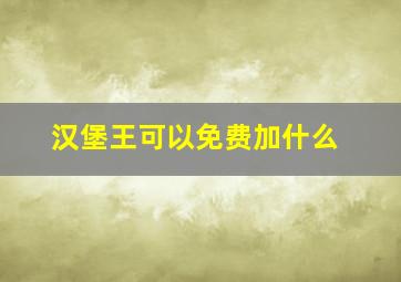 汉堡王可以免费加什么